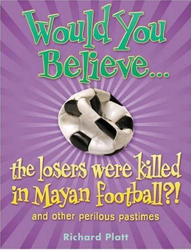 Title details for Would you Believe...The Losers were Killed in Mayan Football?! And Other Perilous Pastimes by Richard Platt - Available